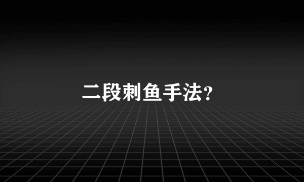 二段刺鱼手法？