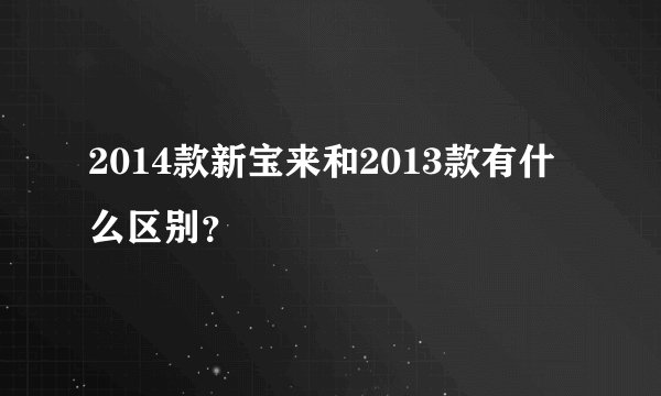 2014款新宝来和2013款有什么区别？