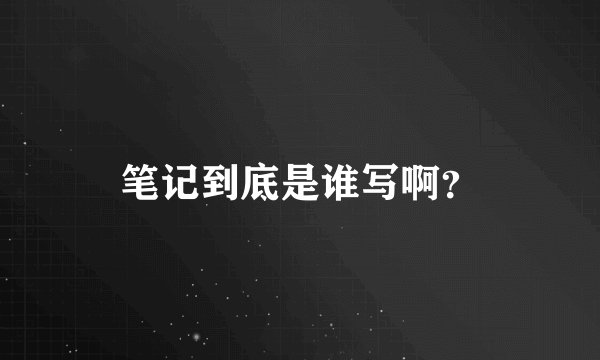 笔记到底是谁写啊？