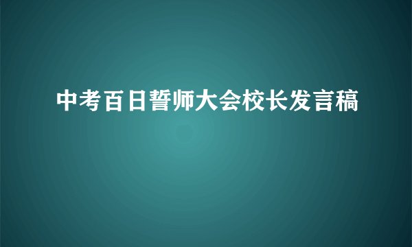中考百日誓师大会校长发言稿