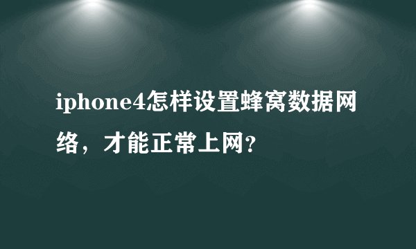 iphone4怎样设置蜂窝数据网络，才能正常上网？