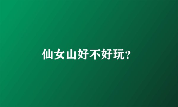 仙女山好不好玩？