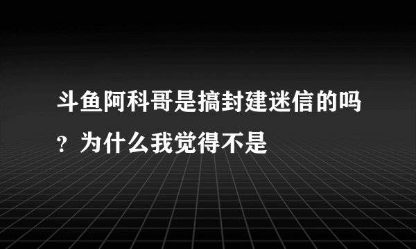 斗鱼阿科哥是搞封建迷信的吗？为什么我觉得不是