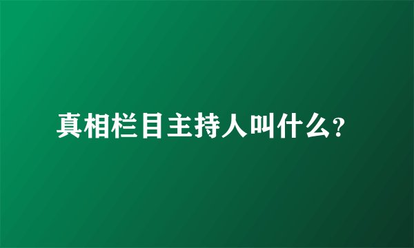 真相栏目主持人叫什么？