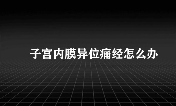 ​子宫内膜异位痛经怎么办