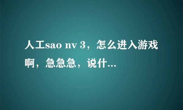 人工sao nv 3，怎么进入游戏啊，急急急，说什么没有被正确安装或者缺少注册表
