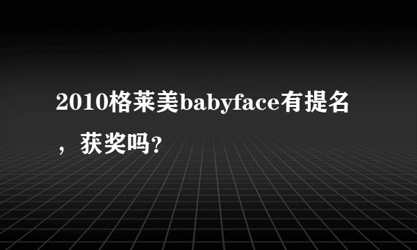 2010格莱美babyface有提名，获奖吗？