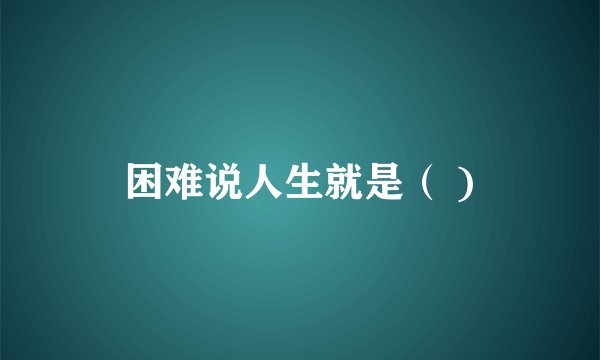 困难说人生就是（ )