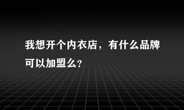 我想开个内衣店，有什么品牌可以加盟么？