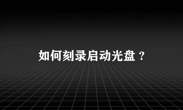 如何刻录启动光盘 ?