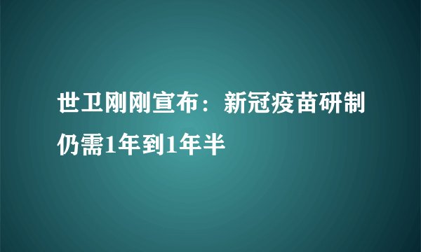 世卫刚刚宣布：新冠疫苗研制仍需1年到1年半