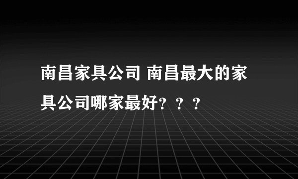 南昌家具公司 南昌最大的家具公司哪家最好？？？