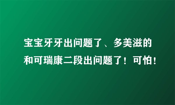 宝宝牙牙出问题了、多美滋的和可瑞康二段出问题了！可怕！