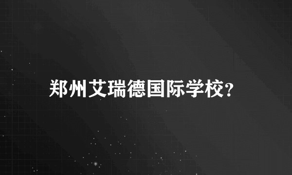 郑州艾瑞德国际学校？