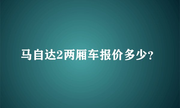 马自达2两厢车报价多少？