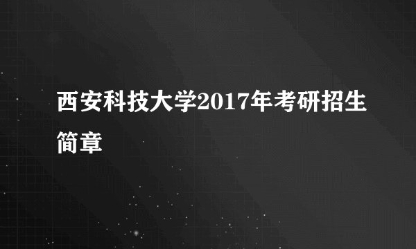 西安科技大学2017年考研招生简章