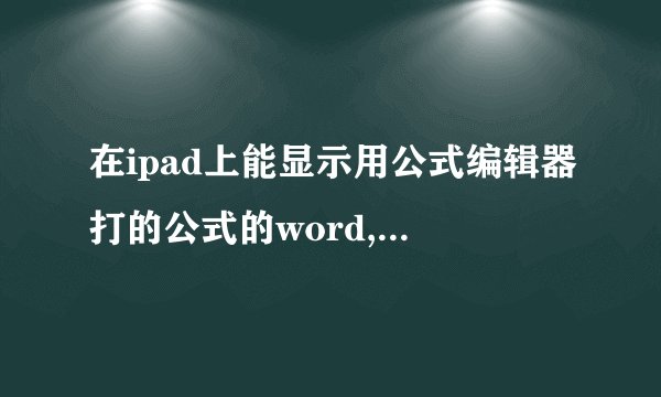 在ipad上能显示用公式编辑器打的公式的word,及excel表格的软件吗?