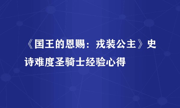 《国王的恩赐：戎装公主》史诗难度圣骑士经验心得