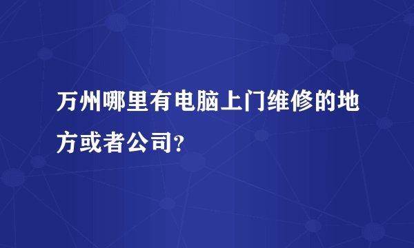 万州哪里有电脑上门维修的地方或者公司？