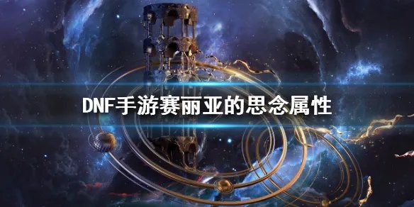 《DNF手游》赛丽亚的思念属性怎么样 地下城与勇士M赛丽亚的思念攻略