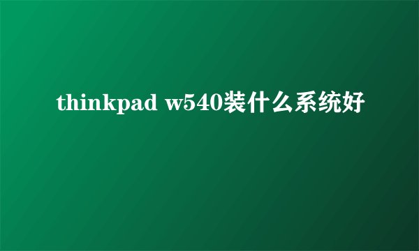 thinkpad w540装什么系统好