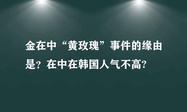 金在中“黄玫瑰”事件的缘由是？在中在韩国人气不高?