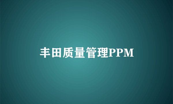丰田质量管理PPM