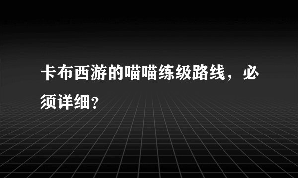 卡布西游的喵喵练级路线，必须详细？
