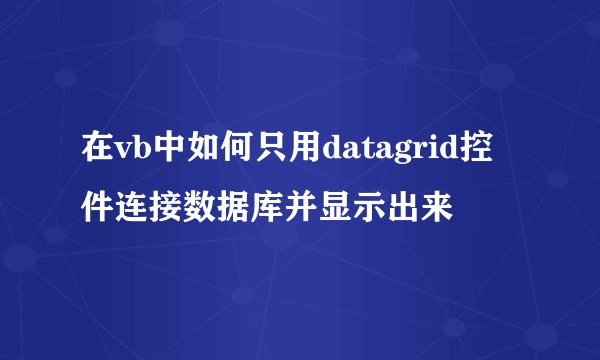 在vb中如何只用datagrid控件连接数据库并显示出来