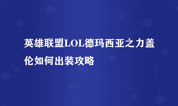 英雄联盟LOL德玛西亚之力盖伦如何出装攻略
