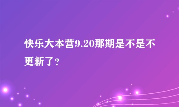 快乐大本营9.20那期是不是不更新了？