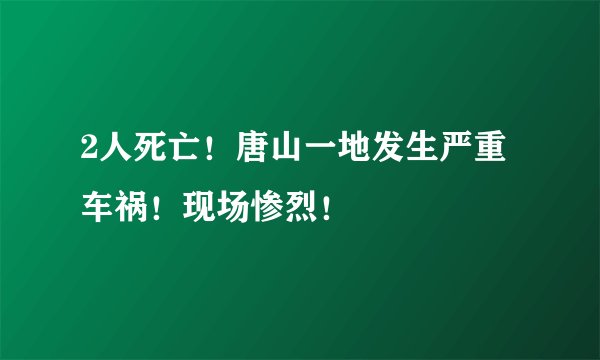 2人死亡！唐山一地发生严重车祸！现场惨烈！