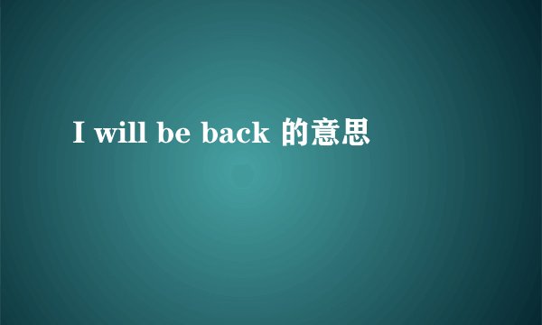 I will be back 的意思
