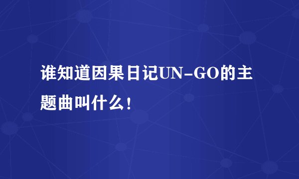谁知道因果日记UN-GO的主题曲叫什么！