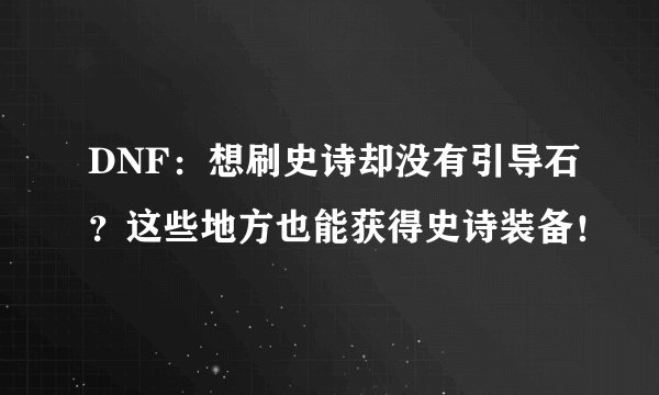 DNF：想刷史诗却没有引导石？这些地方也能获得史诗装备！