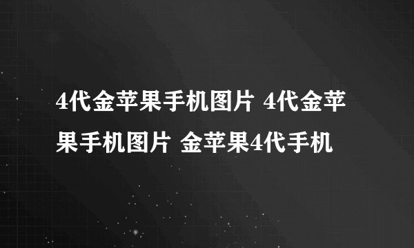 4代金苹果手机图片 4代金苹果手机图片 金苹果4代手机