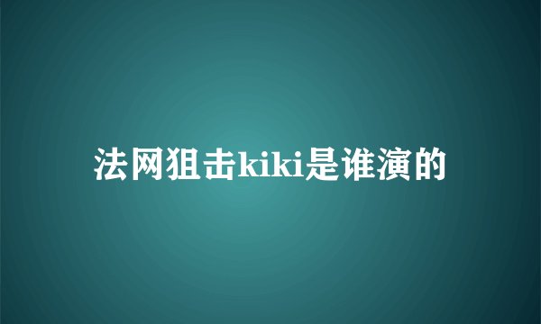 法网狙击kiki是谁演的