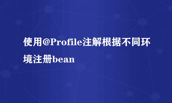 使用@Profile注解根据不同环境注册bean