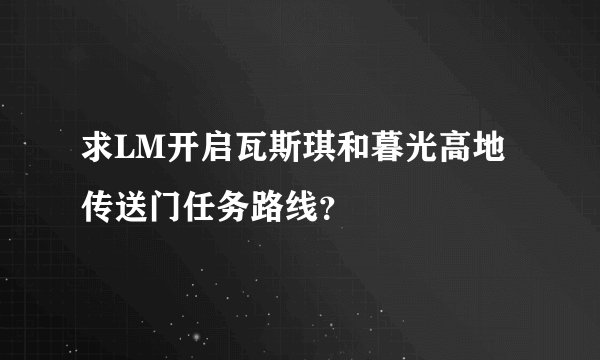 求LM开启瓦斯琪和暮光高地传送门任务路线？
