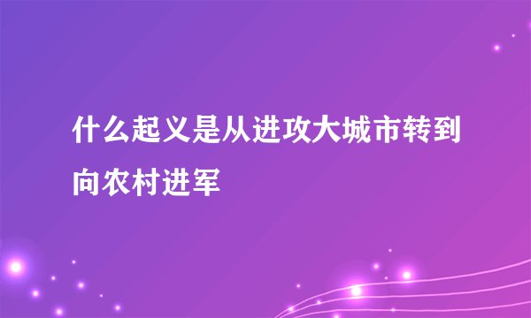 什么起义是从进攻大城市转到向农村进军