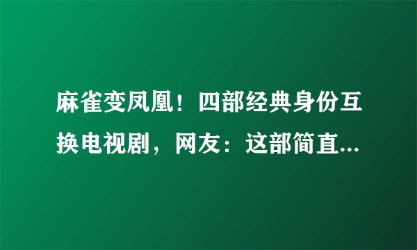 麻雀变凤凰！四部经典身份互换电视剧，网友：这部简直是童年阴影