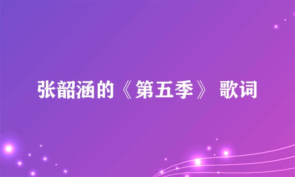 张韶涵的《第五季》 歌词