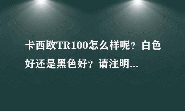 卡西欧TR100怎么样呢？白色好还是黑色好？请注明优点与缺点，真心求答案，不要复制。谢谢