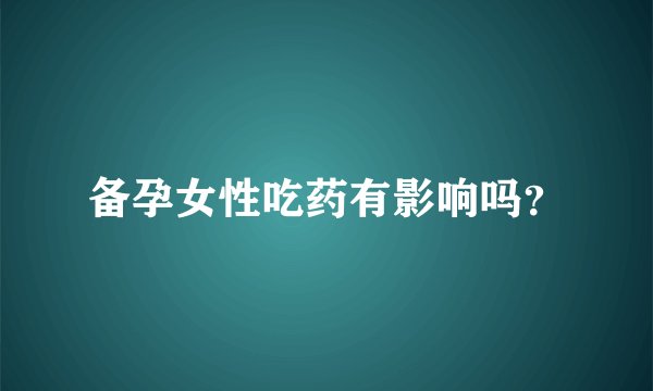 备孕女性吃药有影响吗？