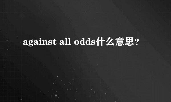 against all odds什么意思？