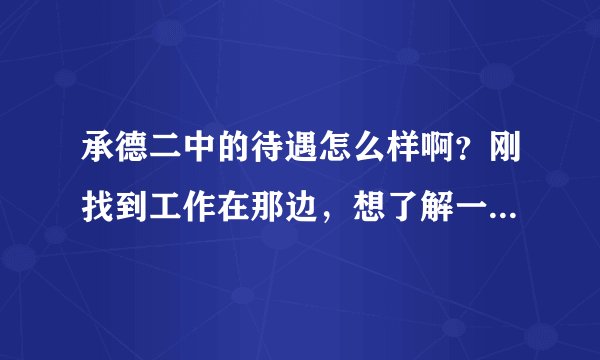承德二中的待遇怎么样啊？刚找到工作在那边，想了解一下！十分感谢啊！