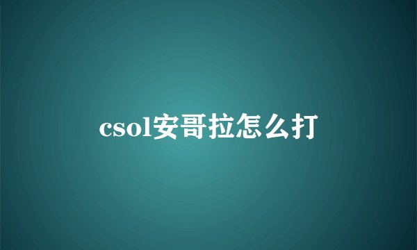 csol安哥拉怎么打
