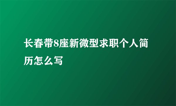 长春带8座新微型求职个人简历怎么写