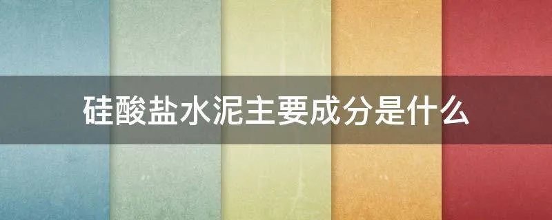 硅酸盐水泥主要成分是什么