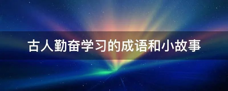 古人勤奋学习的成语和小故事